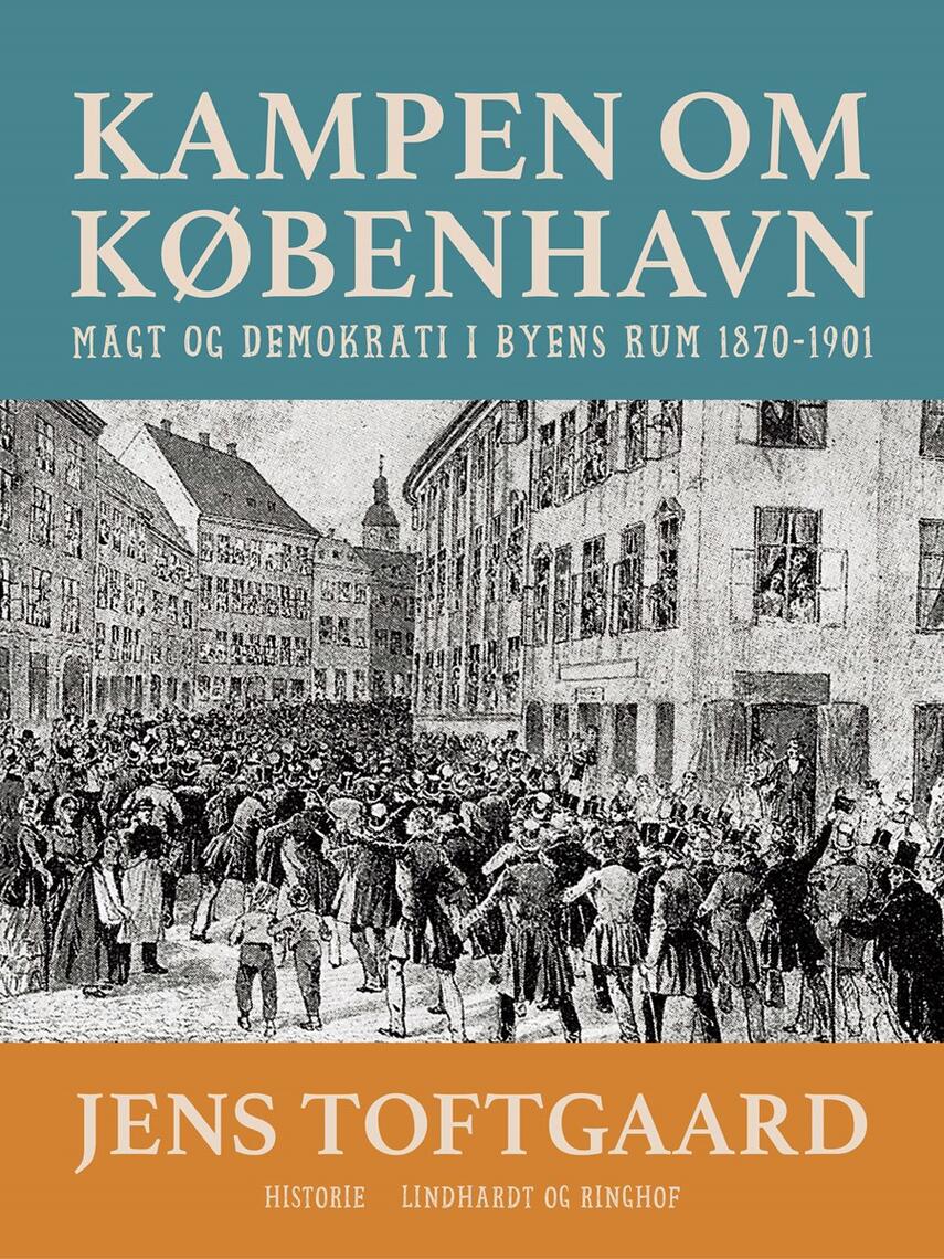 Jens Toftgaard: Kampen om København : magt og demokrati i byens rum 1870-1901