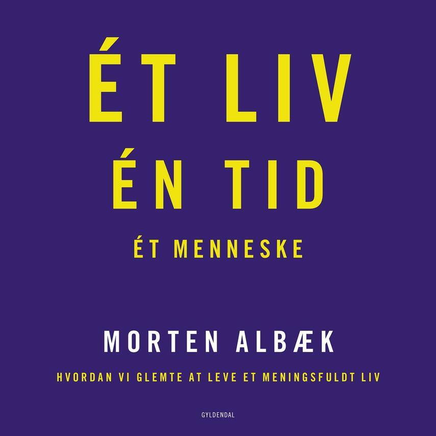 Morten Albæk: Ét liv, én tid, ét menneske : hvordan vi glemte at leve et meningsfuldt liv