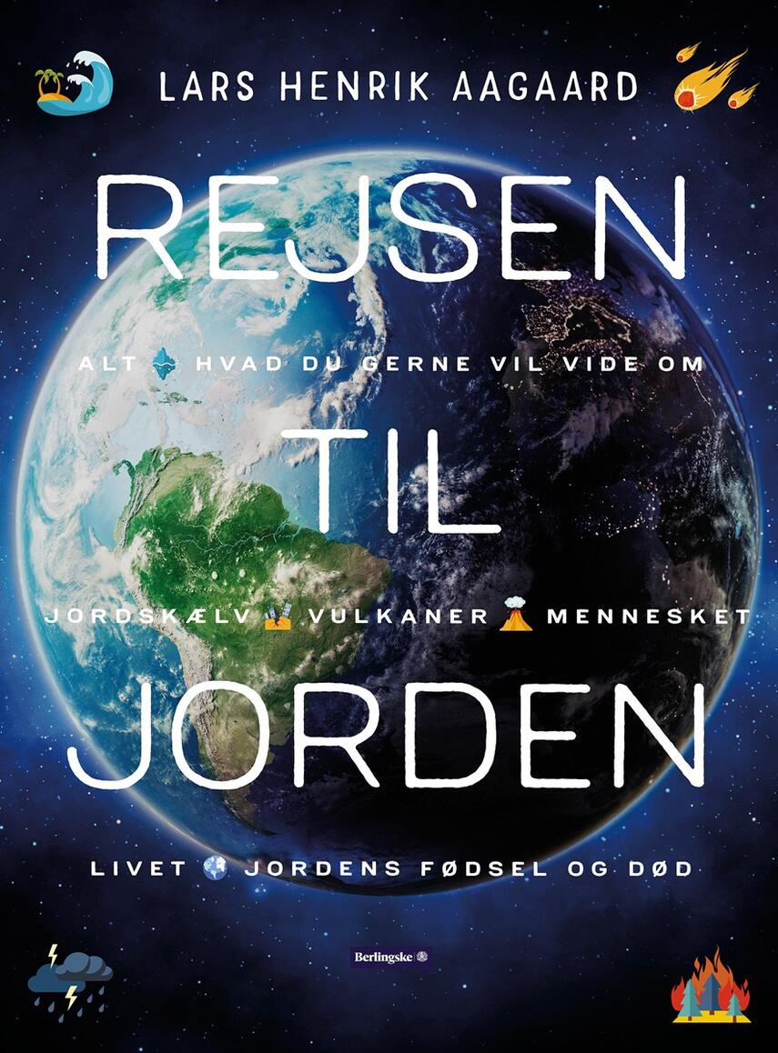 Lars Henrik Aagaard: Rejsen til Jorden : alt hvad du gerne vil vide om jordskælv, vulkaner, mennesket, klimaet, Jordens fødsel og død