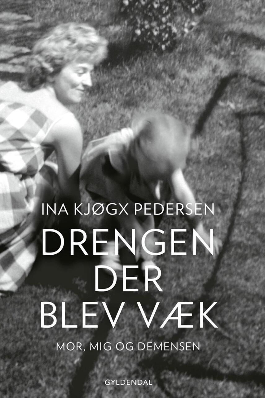 Ina Kjøgx Pedersen: Drengen, der blev væk : mor, mig og demensen