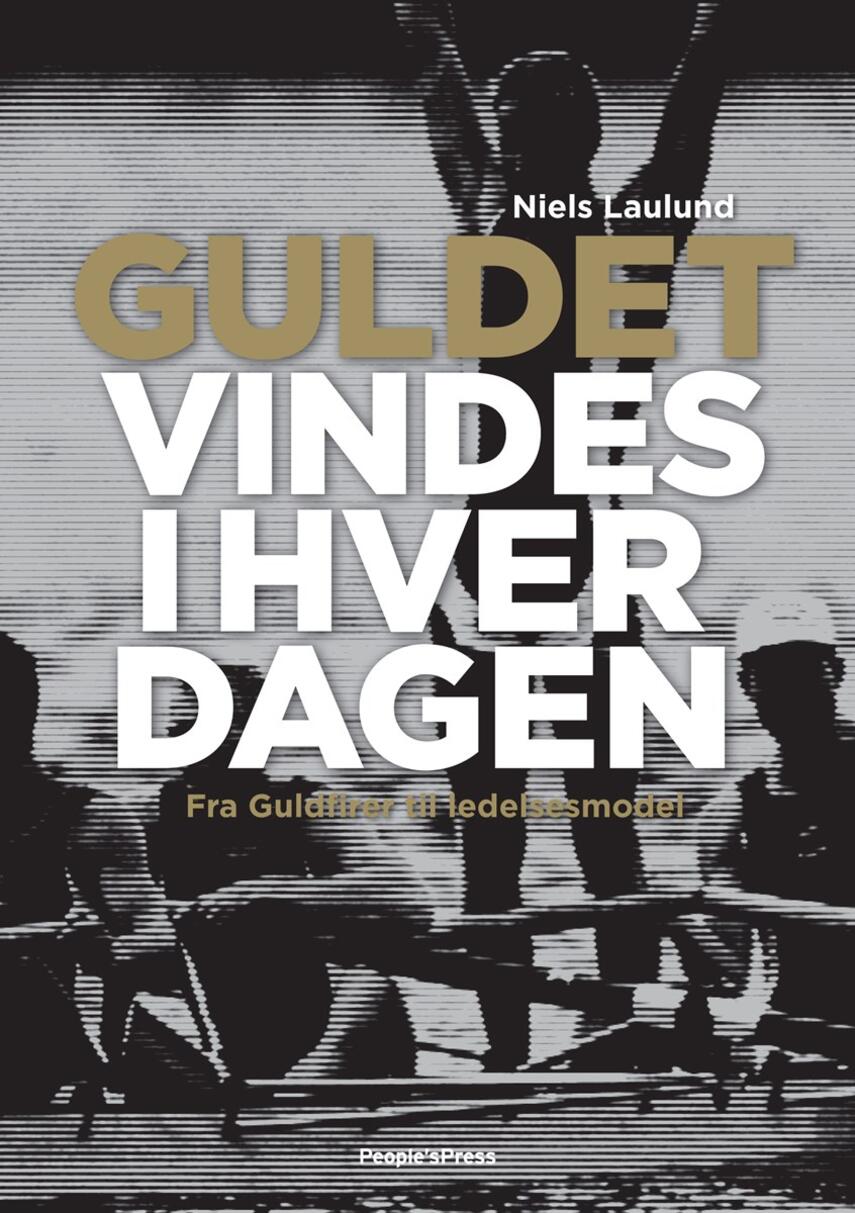 Niels Laulund: Guldet vindes i hverdagen : fra Guldfirer til ledelsesmodel