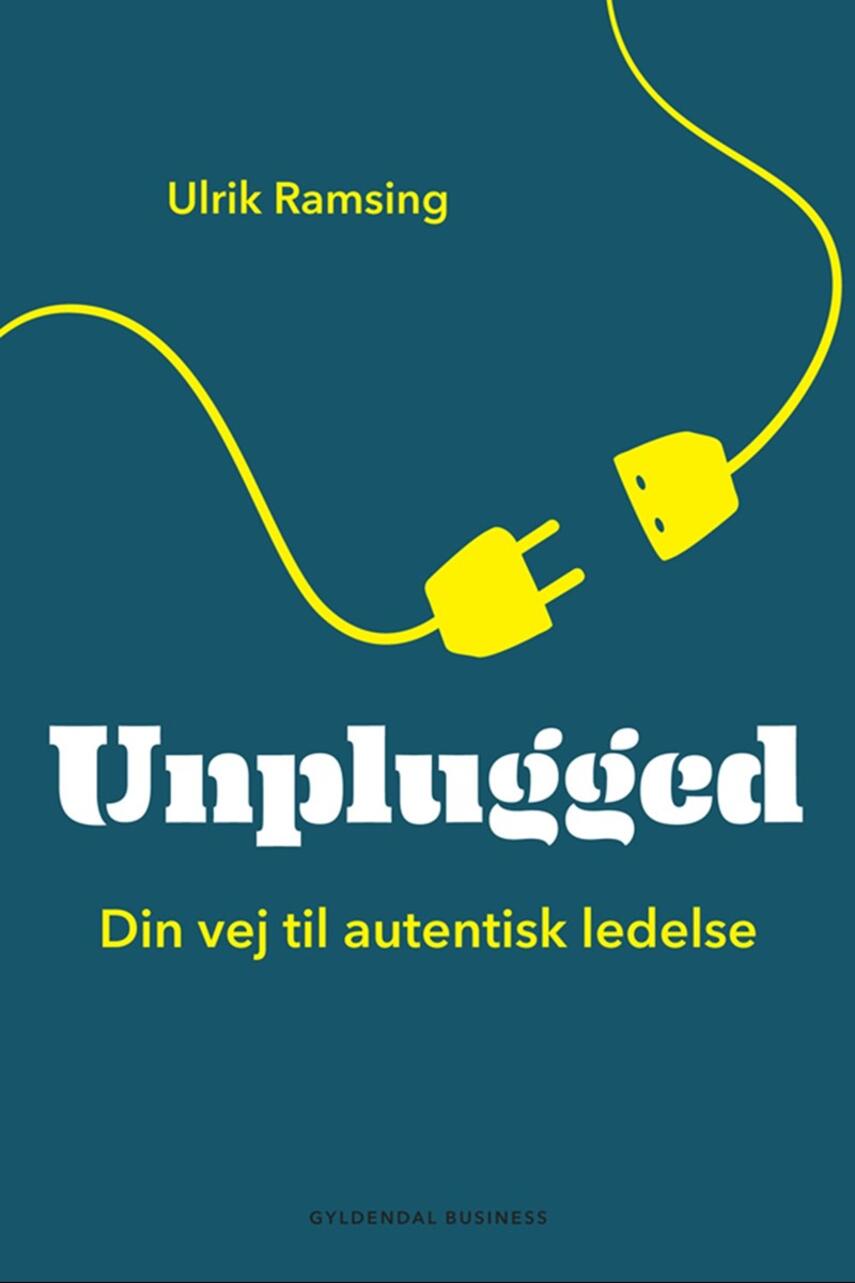 Ulrik Ramsing: Unplugged : din vej til autentisk ledelse