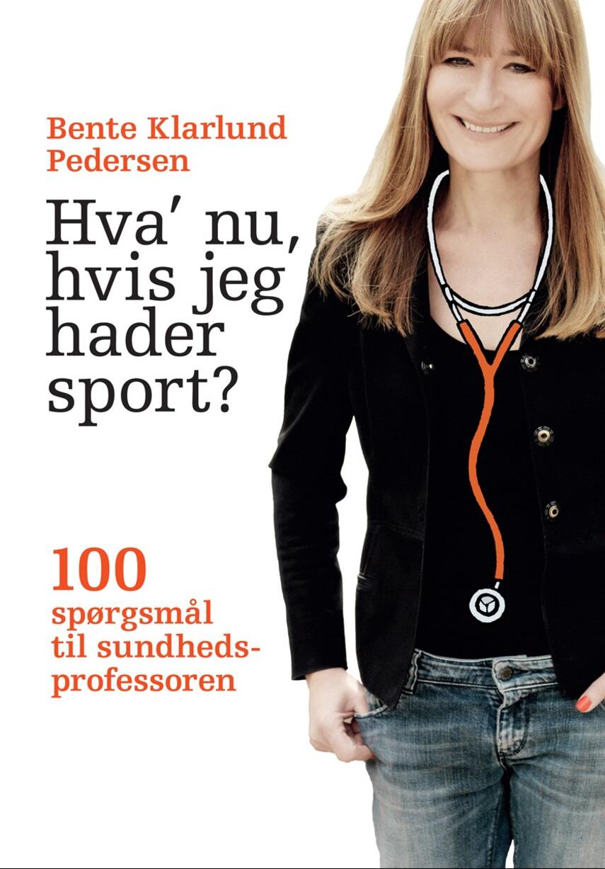 Bente Klarlund Pedersen: Hva' nu, hvis jeg hader sport? : 100 spørgsmål til sundhedsprofessoren