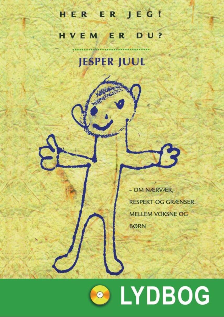 Jesper Juul (f. 1948): Her er jeg! Hvem er du? : om nærvær, respekt og grænser mellem voksne og børn