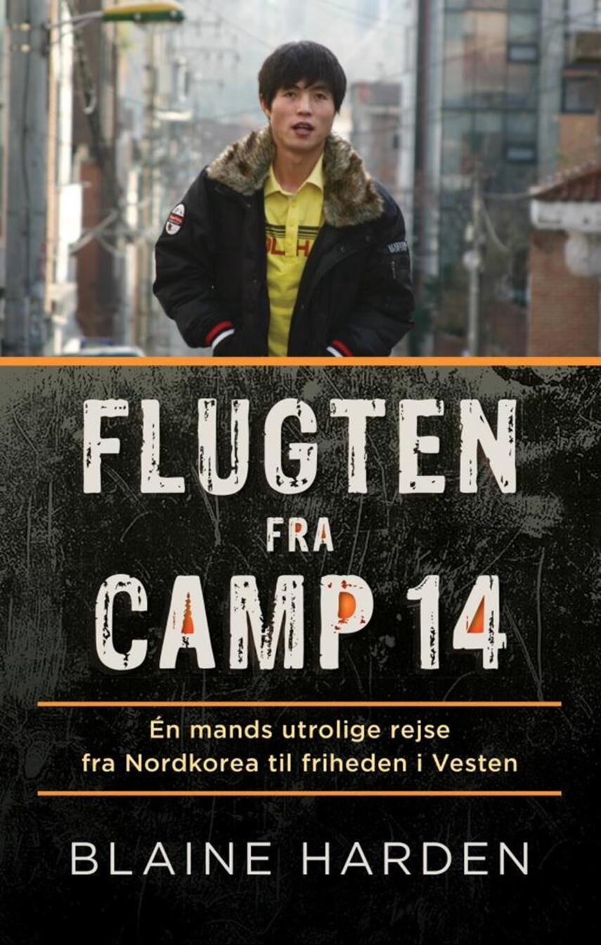 Blaine Harden: Flugten fra Camp 14 : én mands utrolige rejse fra Nordkorea til friheden i Vesten