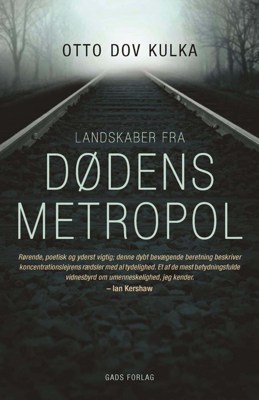 Otto Dov Kulka: Landskaber fra dødens metropol : refleksioner over erindringen og forestillingsevnen