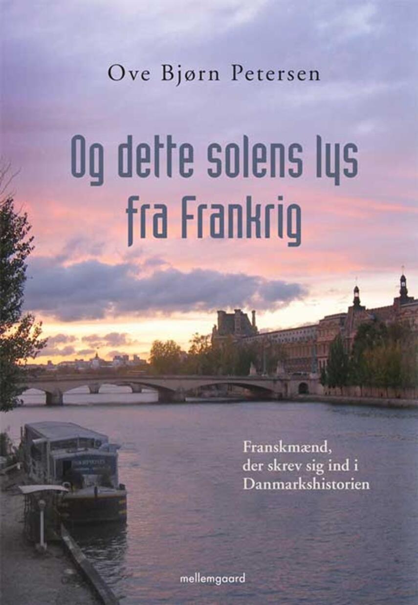 Ove Bjørn Petersen (f. 1942): Og dette solens lys fra Frankrig : franskmænd, der skrev sig ind i Danmarkshistorien