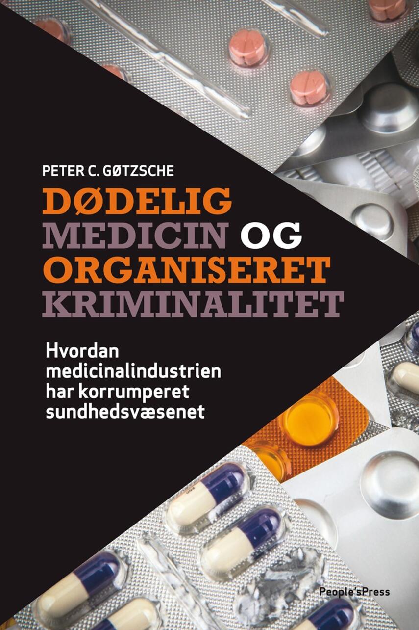 Peter C. Gøtzsche: Dødelig medicin og organiseret kriminalitet : hvordan medicinalindustrien har korrumperet sundhedsvæsenet