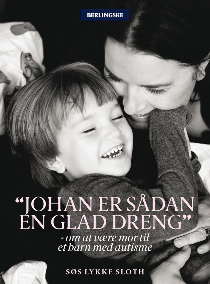 Søs Lykke Slot: Johan er sådan en glad dreng : om at være mor til et barn med autisme
