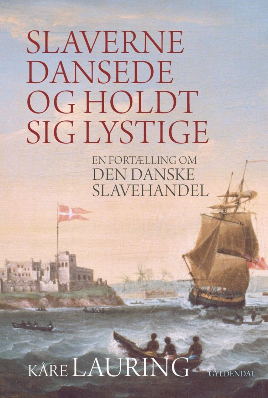 Kåre Lauring: Slaverne dansede og holdt sig lystige : en fortælling om den danske slavehandel