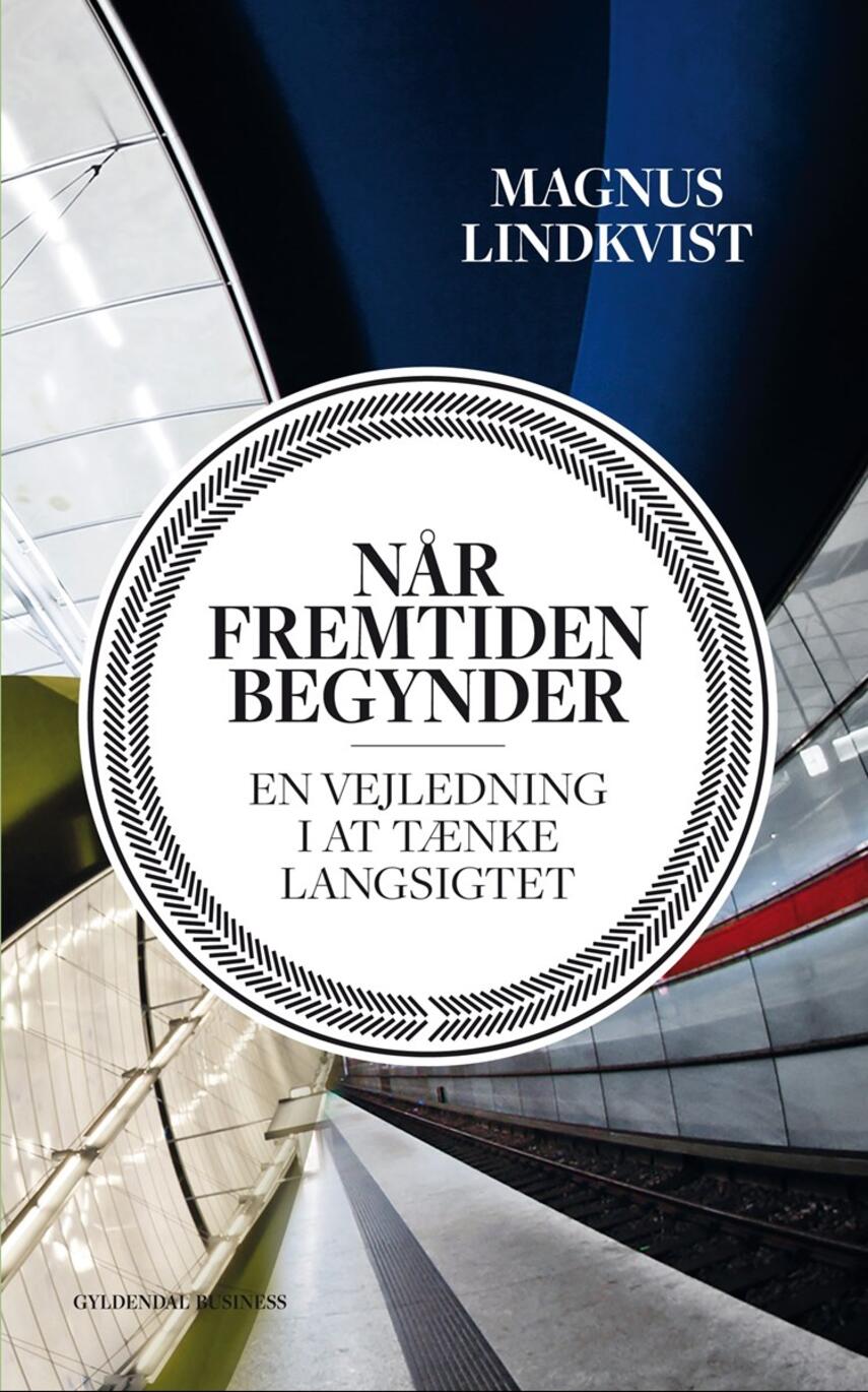 Magnus Lindkvist (f. 1974-03-19): Når fremtiden begynder : en vejledning i at tænke langsigtet