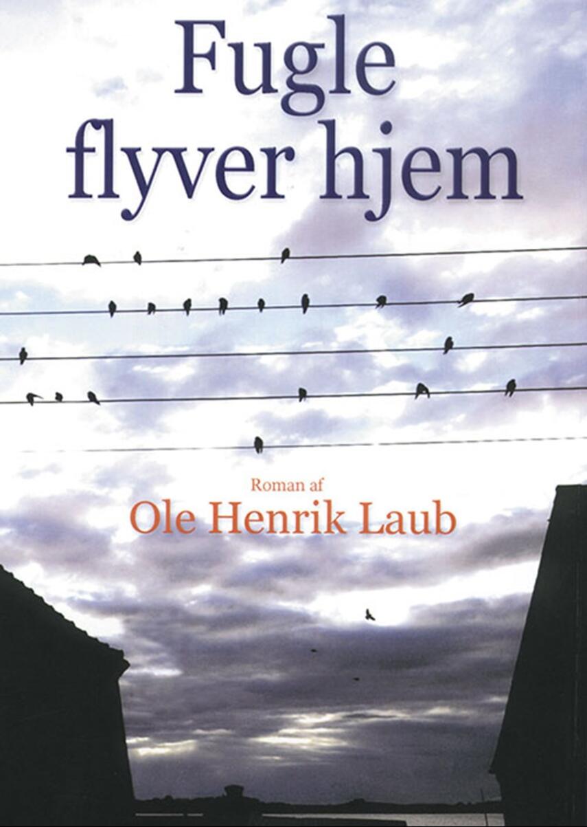 Ole Henrik Laub: Fugle flyver hjem : roman