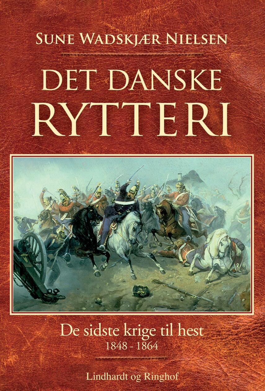 Sune Wadskjær Nielsen: Det danske rytteri : de sidste krige til hest 1848-1864