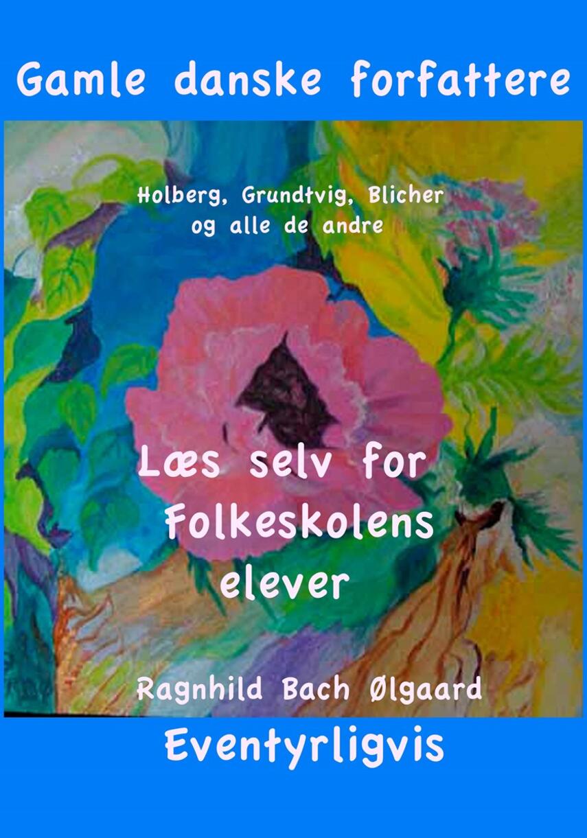Ragnhild Bach Ølgaard: Gamle danske forfattere : Holberg, Grundtvig, Blicher og alle de andre : læs selv for folkeskolens elever