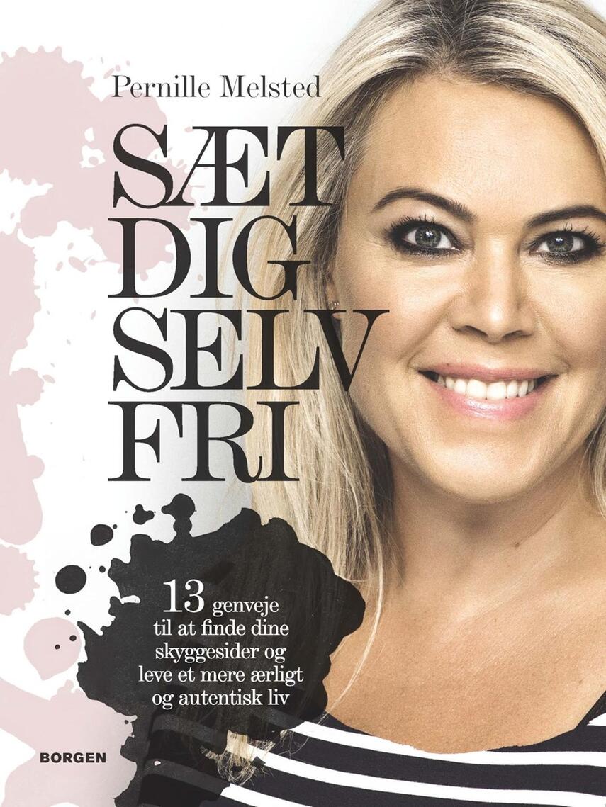 Pernille Melsted: Sæt dig selv fri : 13 genveje til at finde dine skyggesider og leve et mere ærligt og autentisk liv