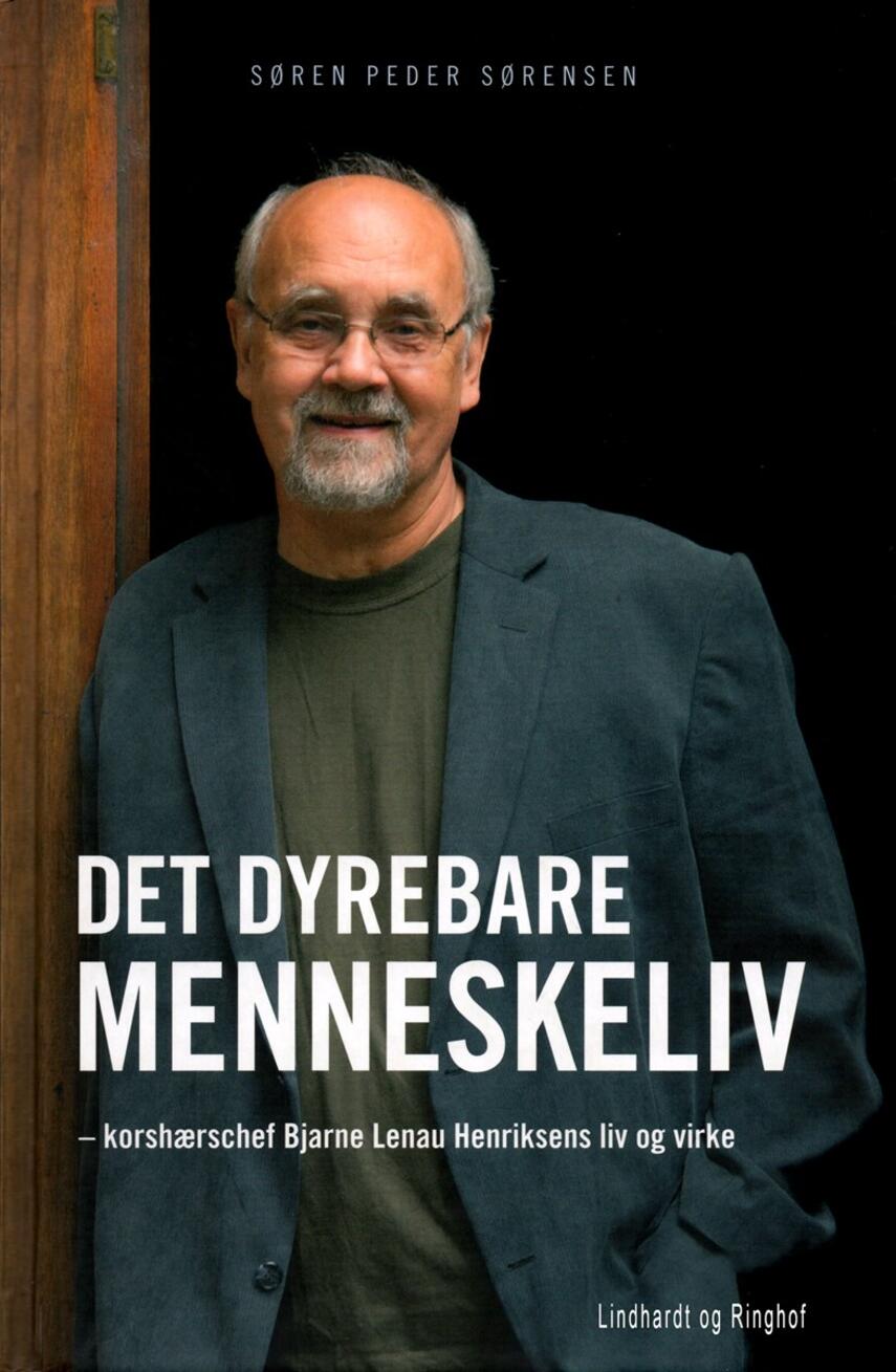 Søren Peder Sørensen (f. 1955): Det dyrebare menneskeliv : korshærschef Bjarne Lenau Henriksens liv og virke