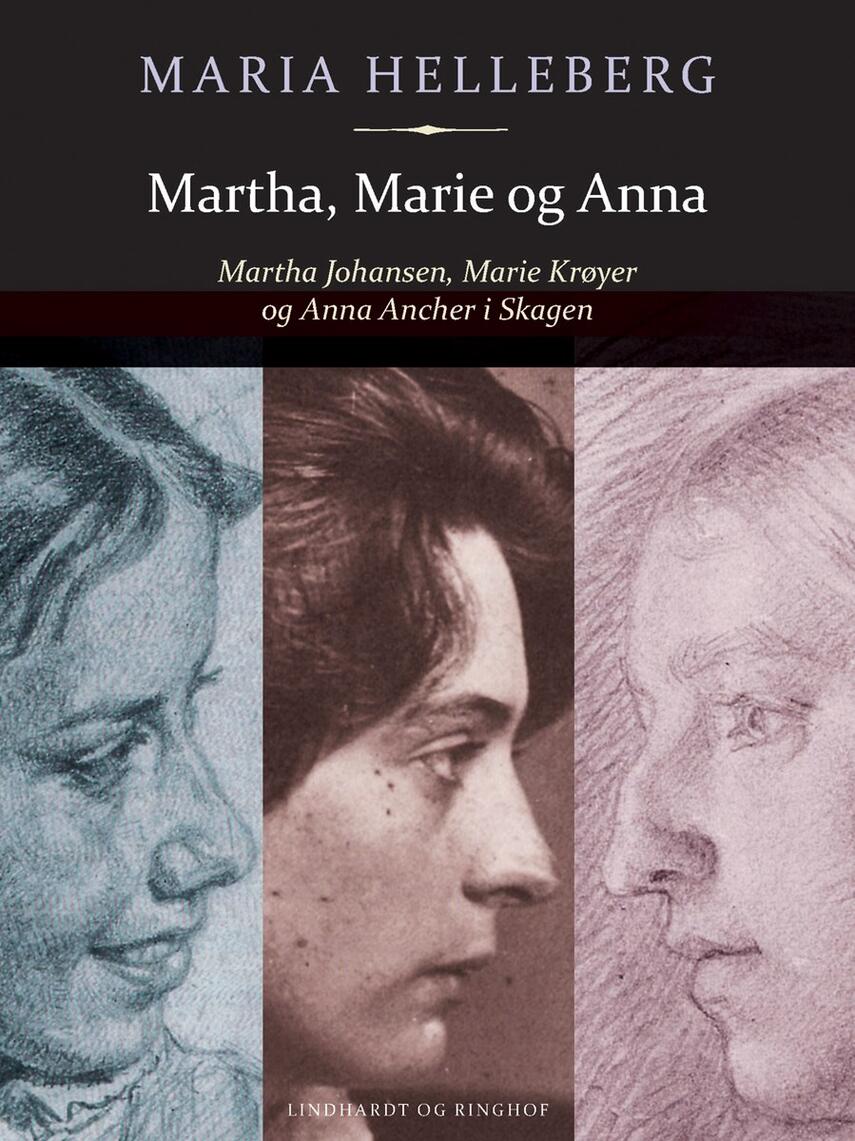 Maria Helleberg: Martha, Marie og Anna : Martha Johansen, Marie Krøyer og Anna Ancher i Skagen