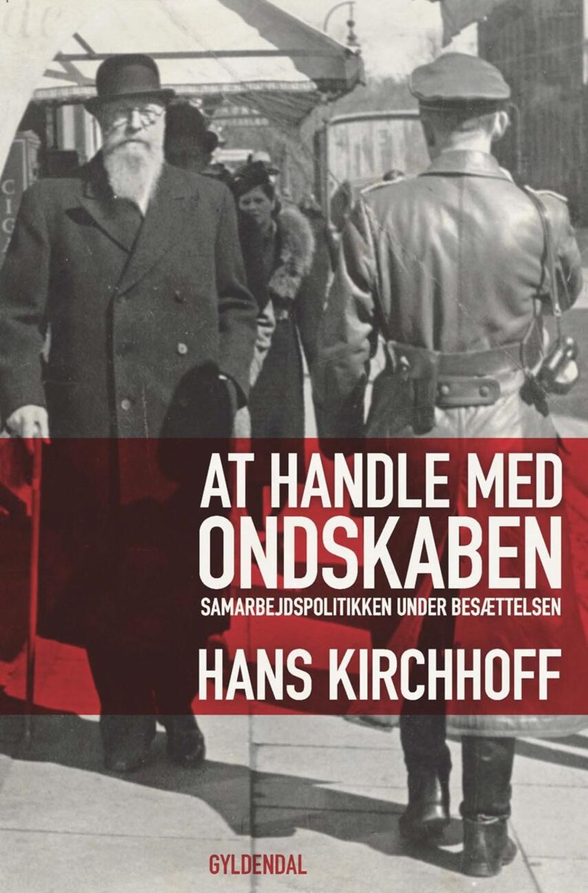 Hans Kirchhoff (f. 1933): At handle med ondskaben : samarbejdspolitikken under besættelsen