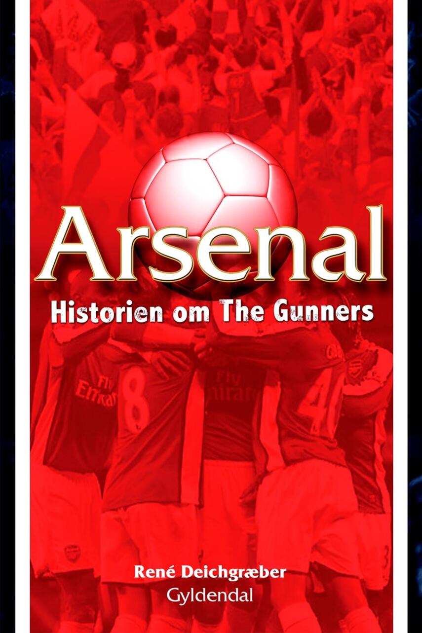 René Deichgræber: Arsenal : historien om The Gunners