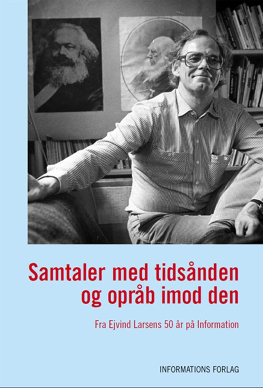 Ejvind Larsen (f. 1936): Samtaler med tidsånden og opråb imod den : fra Ejvind Larsens 50 år på Information