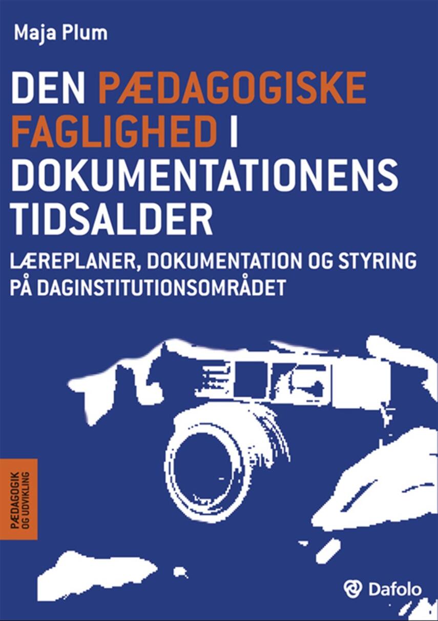 Maja Plum: Den pædagogiske faglighed i dokumentationens tidsalder : læreplaner, dokumentation og styring på daginstitutionsområdet