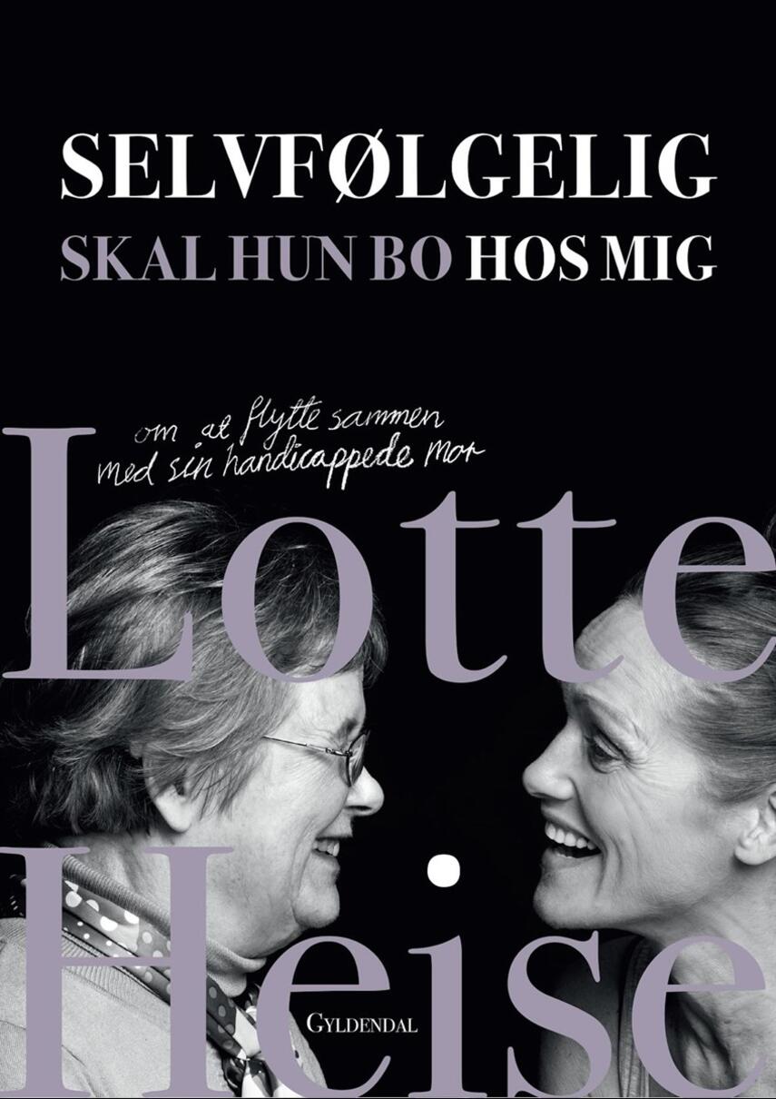 Lotte Heise: Selvfølgelig skal hun bo hos mig : om at bo med sin handicappede mor