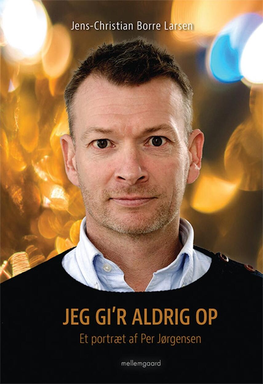 Jens-Christian Borre Larsen (f. 1974): Jeg gi'r aldrig op : et portræt af Per Jørgensen