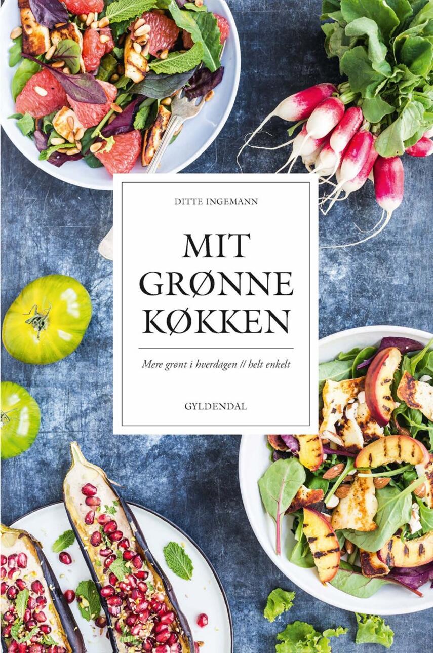 Ditte Ingemann: Mit grønne køkken : mere grønt i hverdagen - helt enkelt