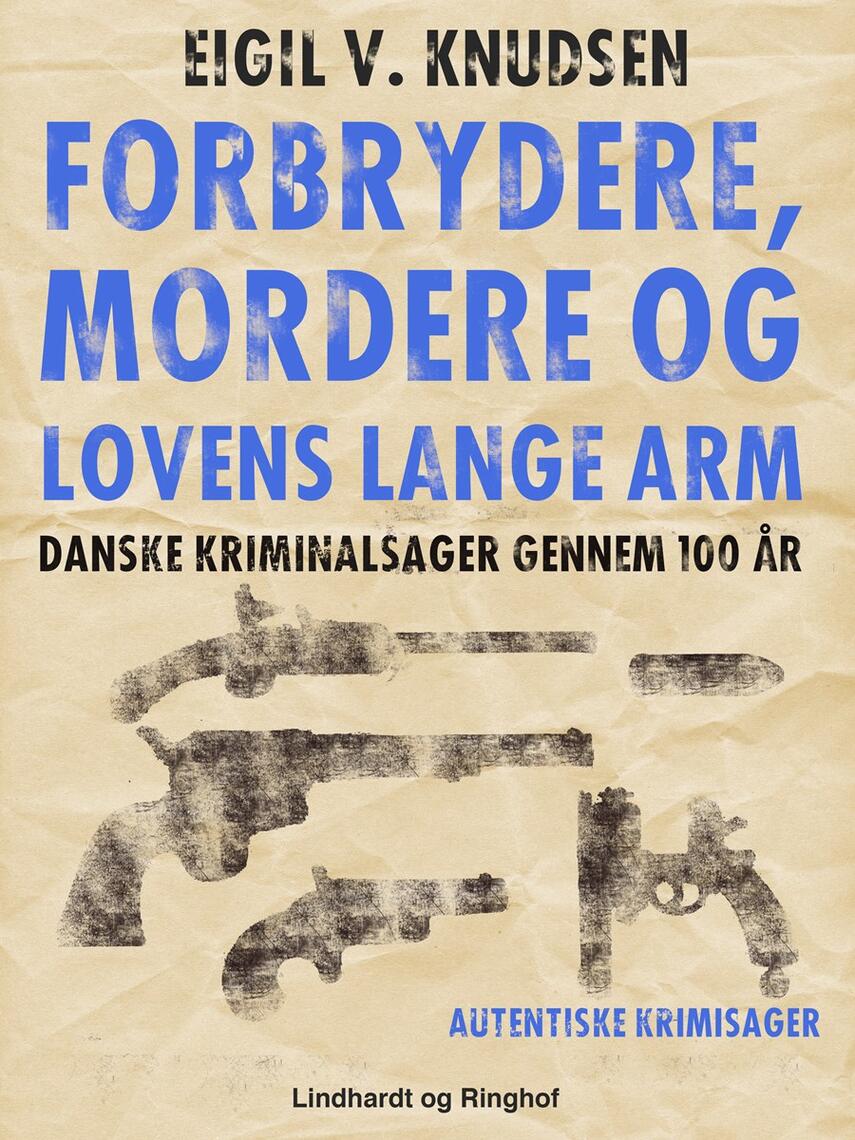 Eigil V. Knudsen: Forbrydere, mordere og lovens lange arm : danske kriminalsager gennem 100 år