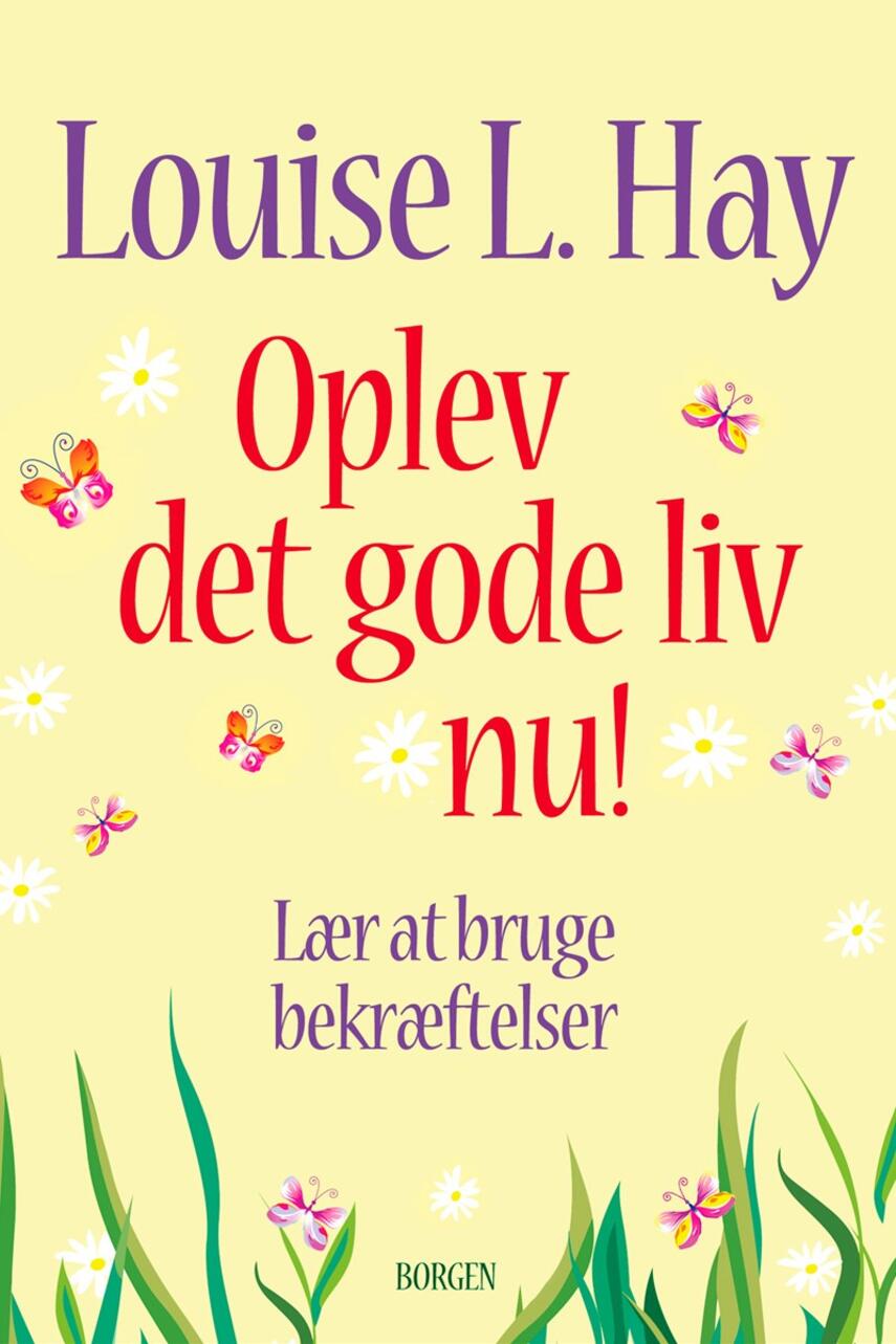 Louise L. Hay: Oplev det gode liv nu! : lær at bruge bekræftelser