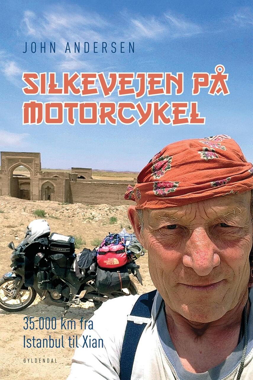 John Andersen (f. 1943-06-30): Silkevejen på motorcykel : 35.000 km fra Istanbul til Xian