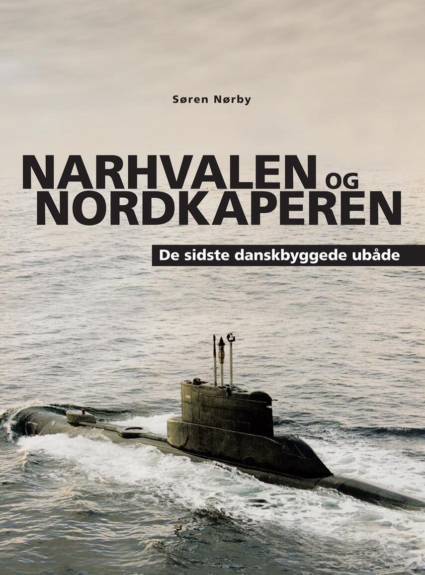 Søren Nørby (f. 1976-04-14): Narhvalen og Nordkaperen : de sidste danskbyggede ubåde : Narhvalen-klassen