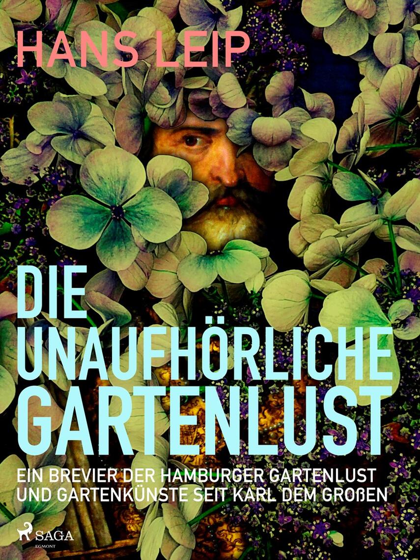 Hans Leip: Die unaufhörliche Gartenlust : Ein Brevier der Hamburger Gartenkultur und Gartenkünste seit Karl dem Großen