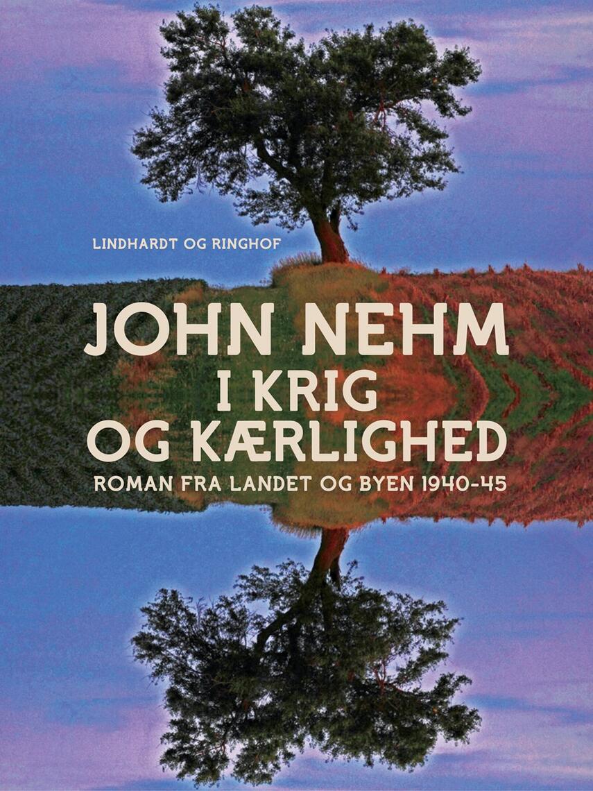 John Nehm: I krig og kærlighed : roman fra landet og byen 1940-45