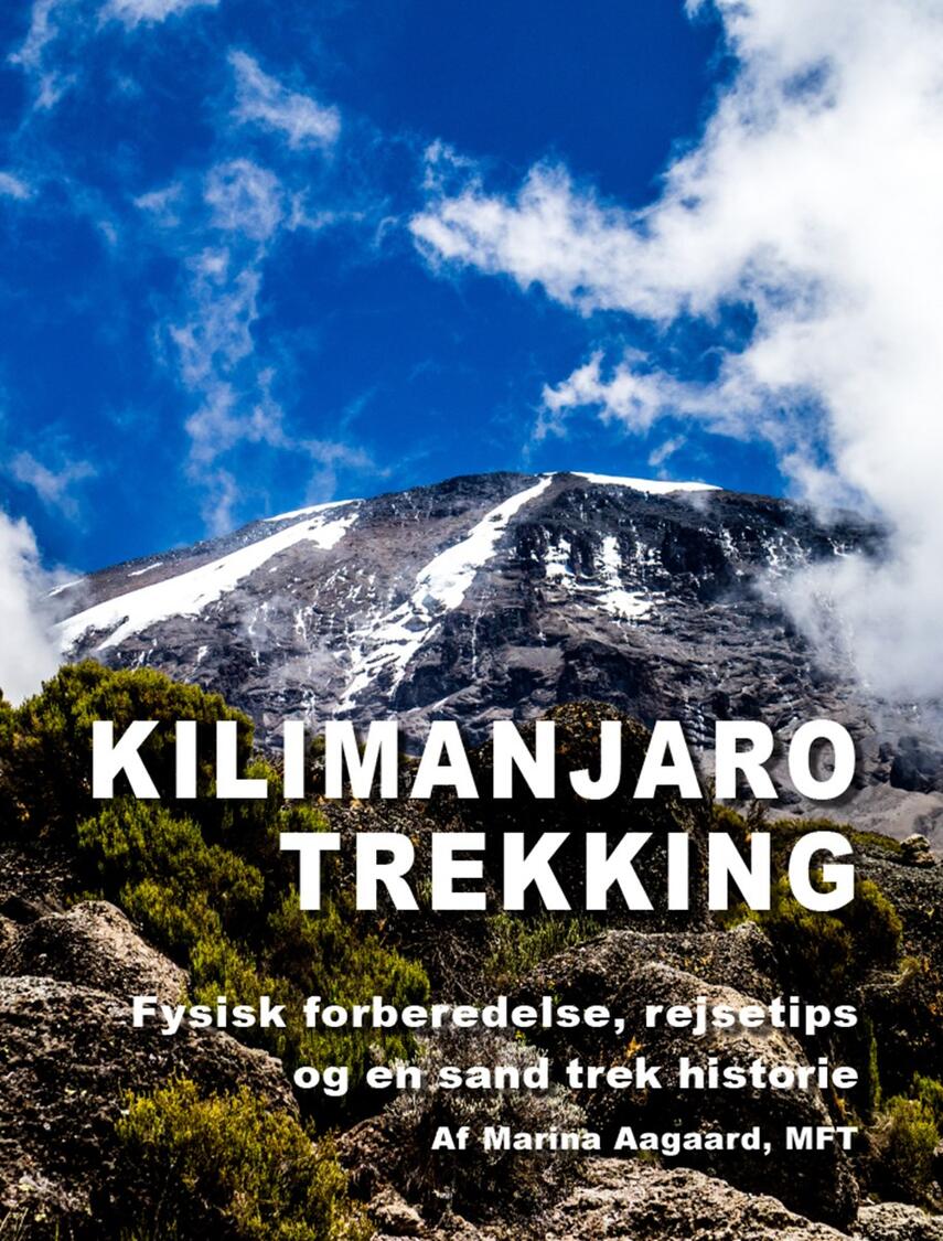 Marina Aagaard: Kilimanjaro trekking : fysisk forberedelse, rejsetips og en sand trek historie