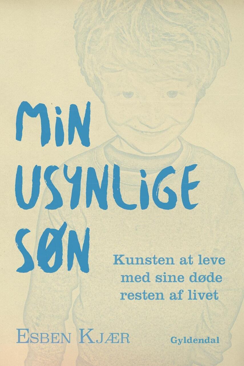 Esben Kjær: Min usynlige søn : kunsten at leve med sine døde resten af livet