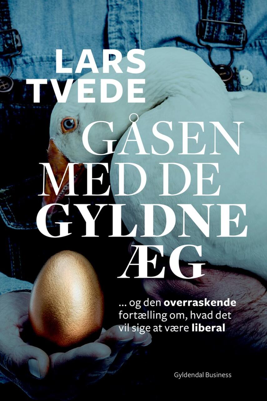 Lars Tvede: Gåsen med de gyldne æg : og den overraskende fortælling om, hvad det vil sige at være liberal