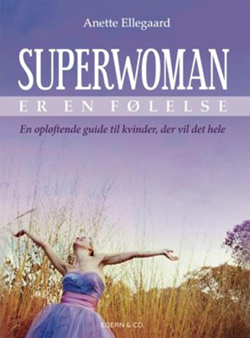 Anette Ellegaard: Superwoman er en følelse : en opløftende guide til kvinder, der vil det hele