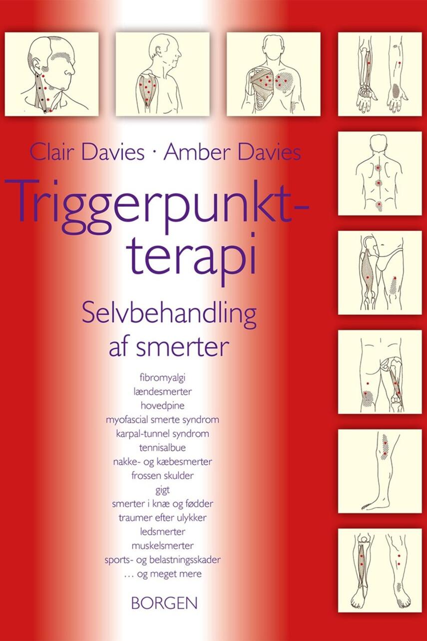 Clair Davies, Amber Davies: Triggerpunkt-terapi : selvbehandling af smerter : fibromyalgi, lændesmerter, hovedpine, myofascial smerte syndrom, karpal-tunnel syndrom, tennisalbue, nakke- og kæbesmerter, frossen skulder, gigt, smerter i knæ og fødder, traumer efter ulykker, ledsmerter, muskelsmerter, sports- og belastningsskader - og meget mere
