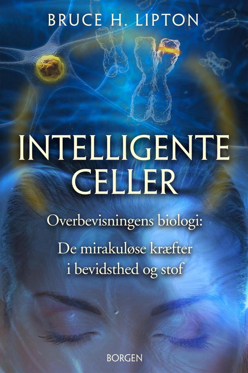 Bruce H. Lipton: Intelligente celler : overbevisningens biologi : de mirakuløse kræfter i bevidsthed og stof