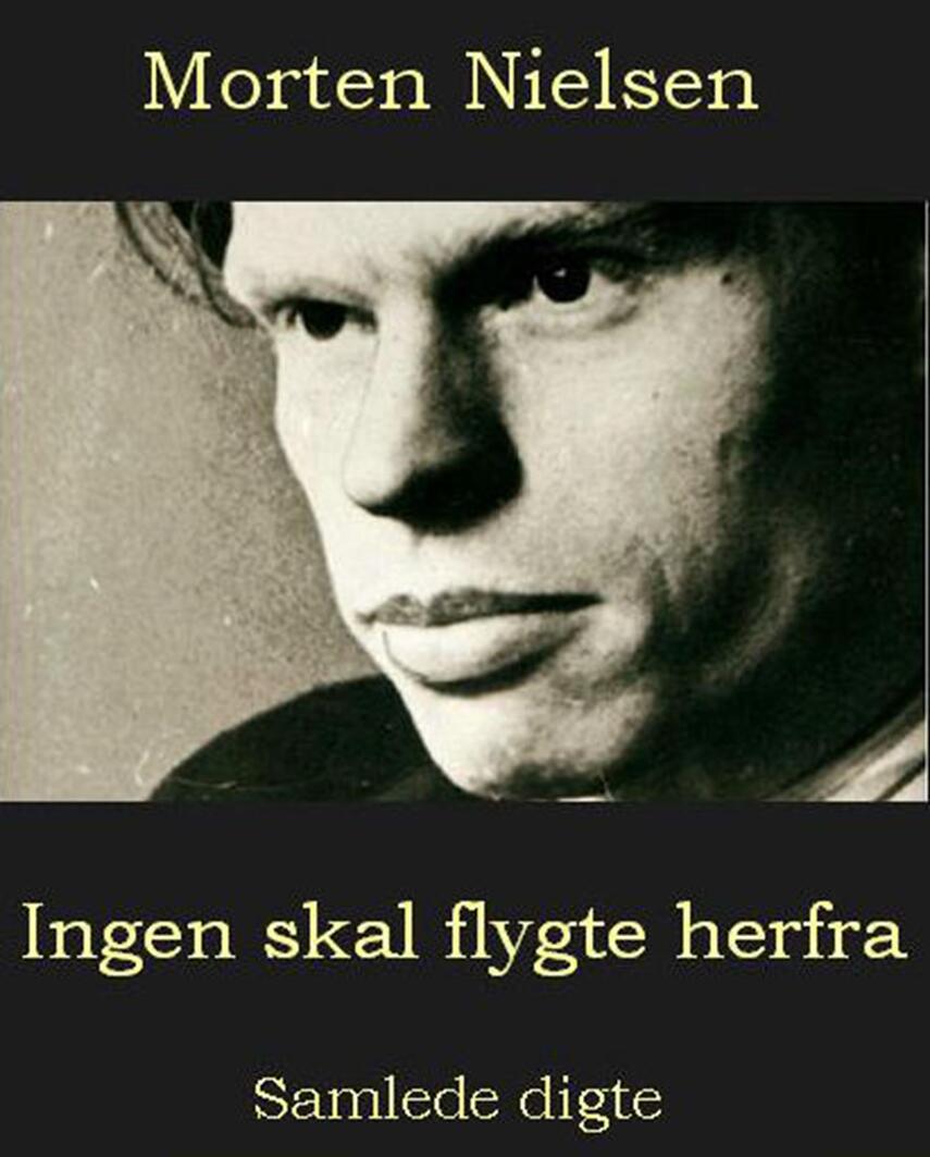 Morten Nielsen (f. 1922): Ingen skal flygte herfra : samlede digte