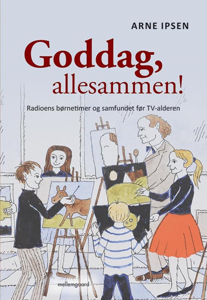 Arne Ipsen (f. 1941): Goddag, allesammen! : radioens børnetimer og samfundet før TV-alderen