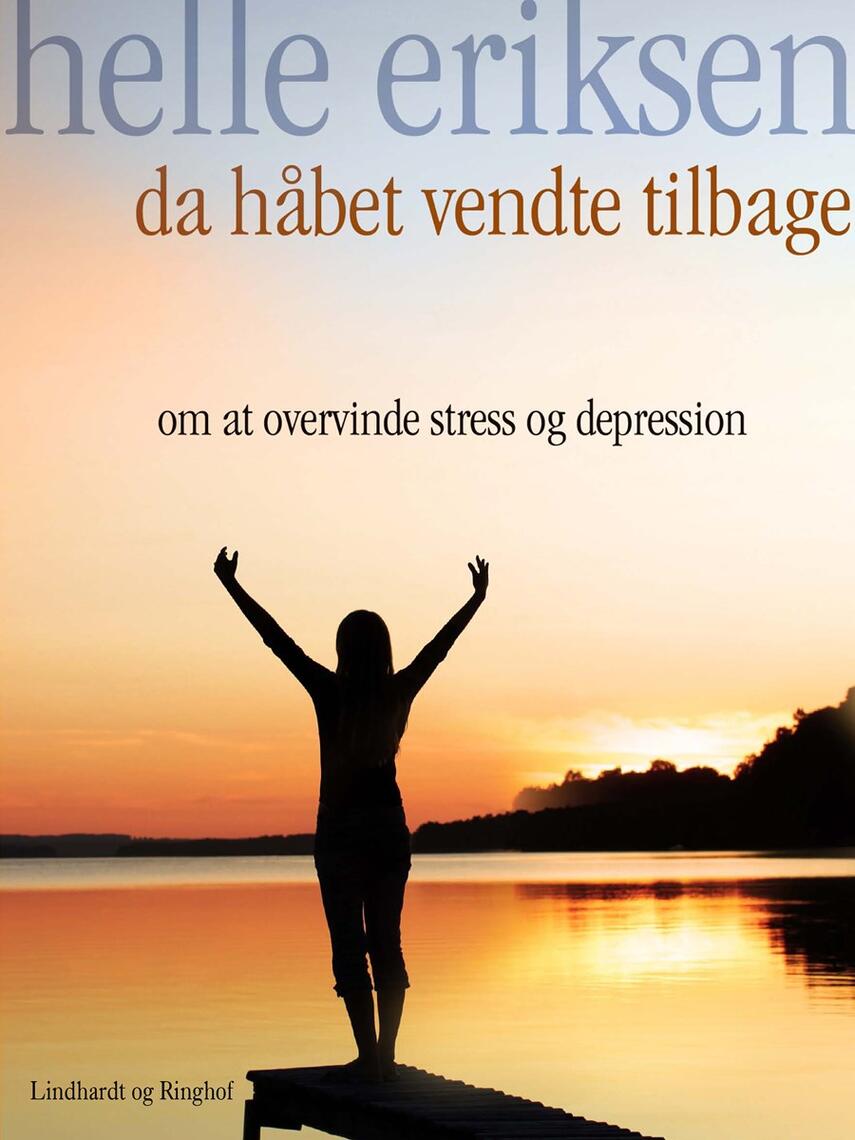 Helle Eriksen (f. 1975-09-08): Da håbet vendte tilbage : om at overvinde stress og depression