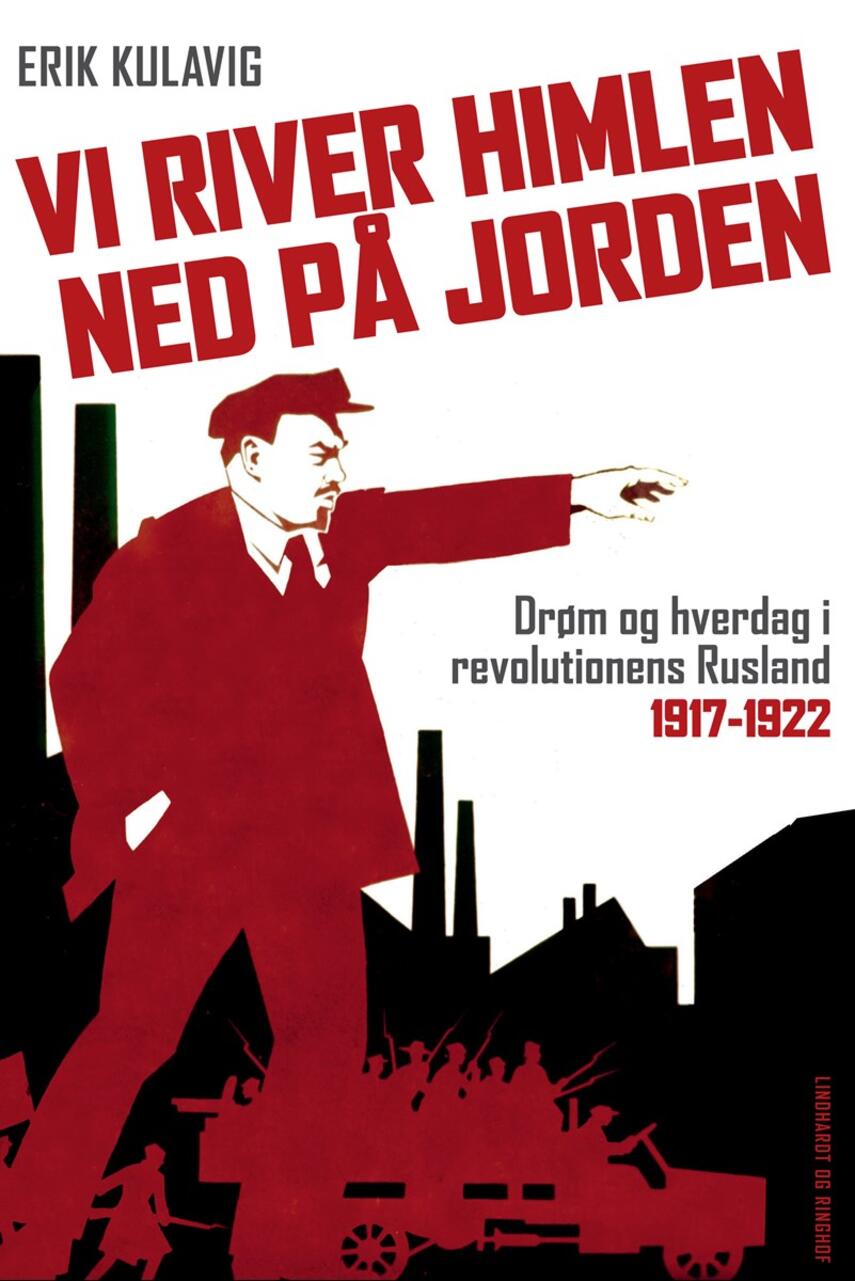 Erik Kulavig: Vi river himlen ned på jorden : drøm og hverdag i revolutionens Rusland 1917-1922