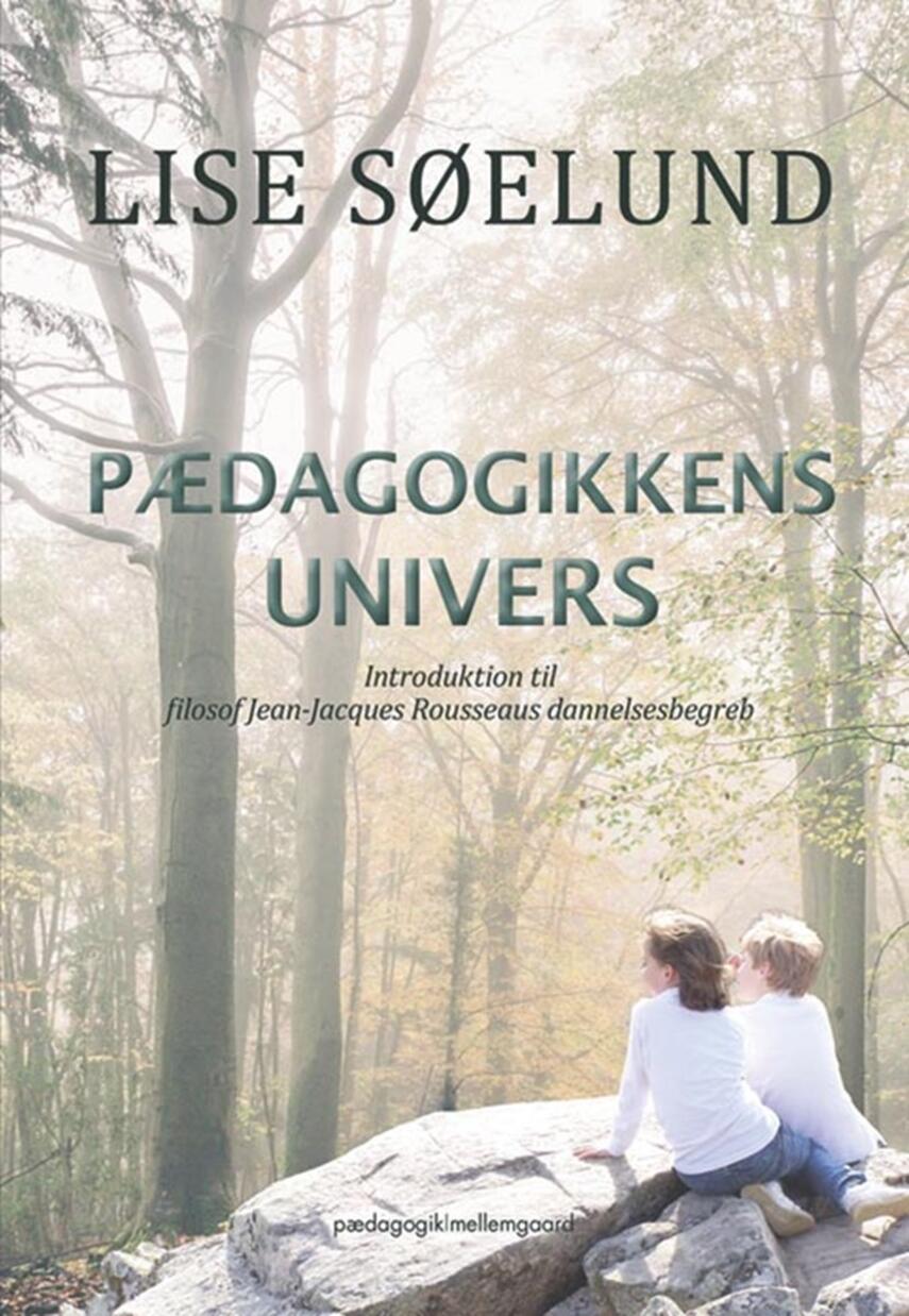 Lise Søelund: Pædagogikkens univers : introduktion til filosof Jean-Jacques Rousseaus dannelsesbegreb
