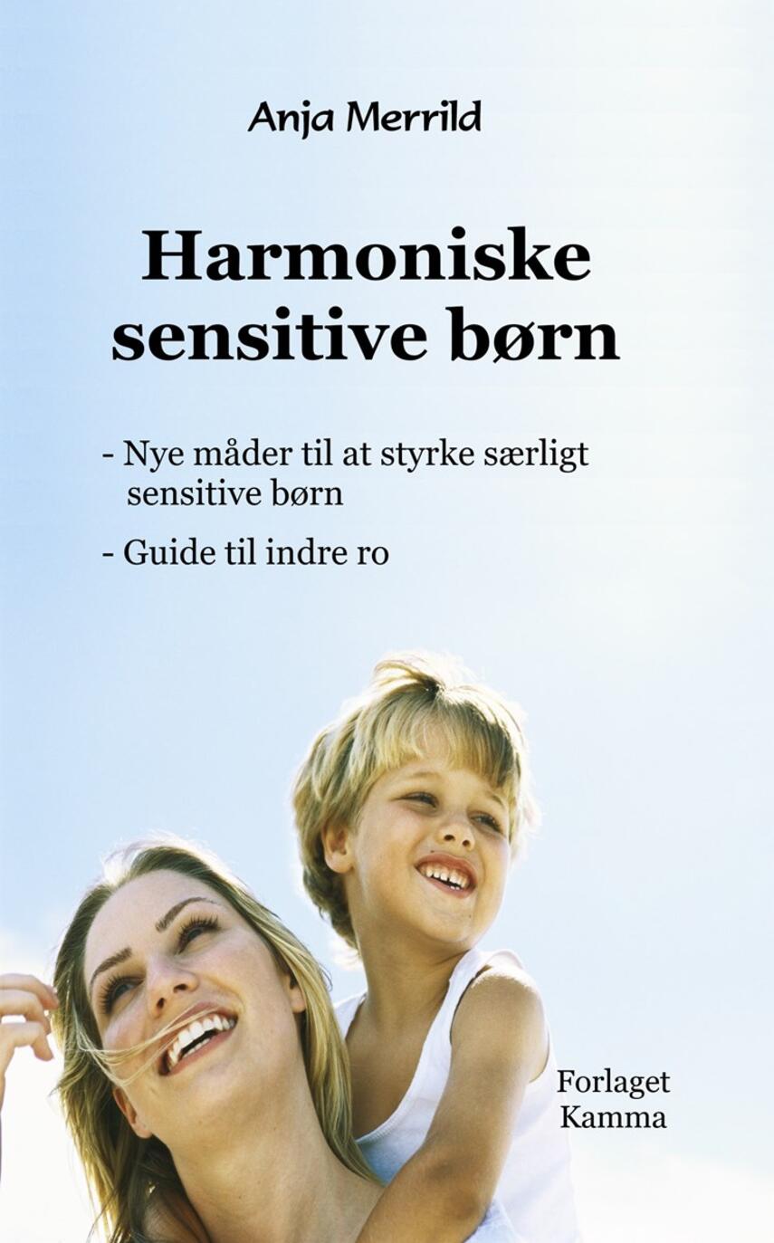 Anja Merrild: Harmoniske sensitive børn : nye måder til at styrke særligt sensitive børn : guide til indre ro