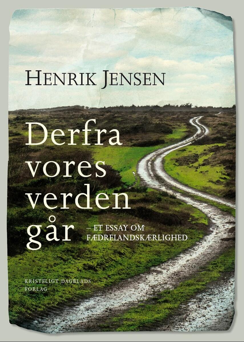 Henrik Jensen (f. 1947): Derfra vores verden går : et essay om fædrelandskærlighed