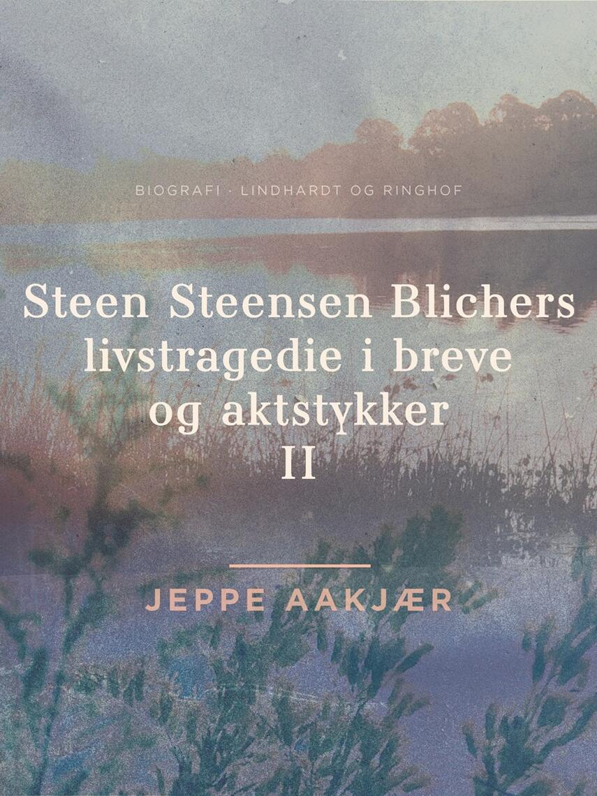 Jeppe Aakjær: Steen Steensen Blichers livstragedie i breve og aktstykker : biografi. 2