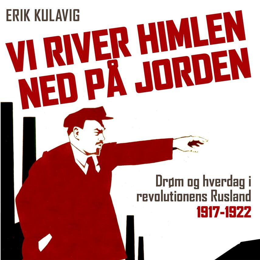 Erik Kulavig: Vi river himlen ned på jorden : drøm og hverdag i revolutionens Rusland 1917-1922