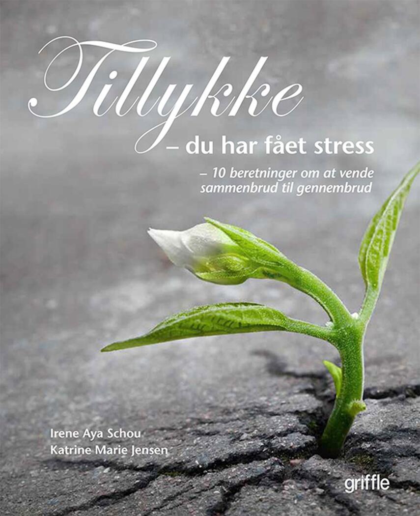 Irene Aya Schou (f. 1971), Katrine Marie Jensen (f. 1973): Tillykke - du har fået stress : 10 beretninger om at vende sammenbrud til gennembrud